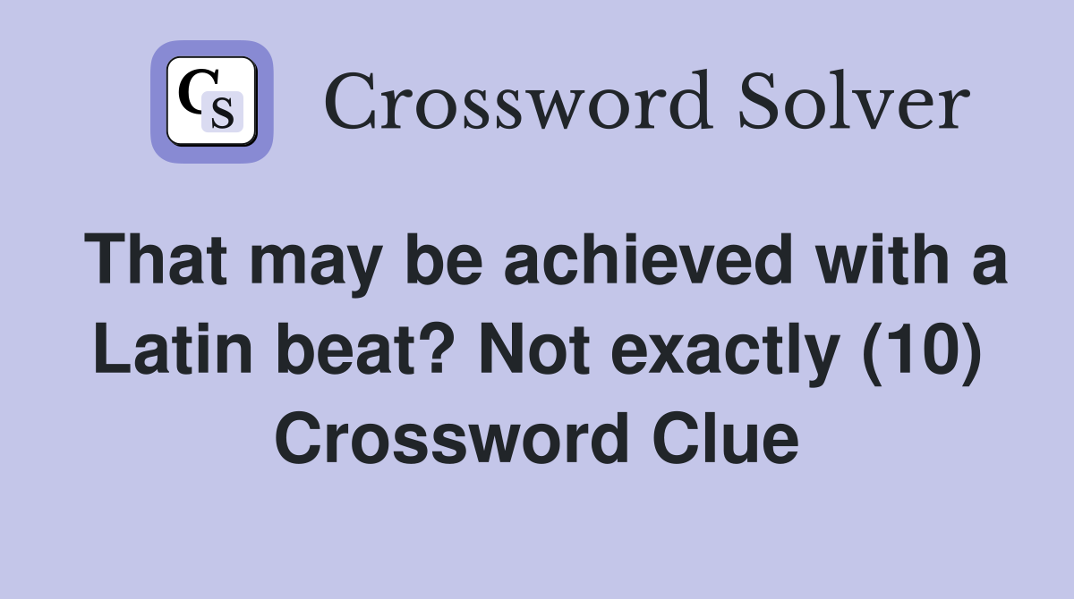 That may be achieved with a Latin beat? Not exactly (10) Crossword Clue
