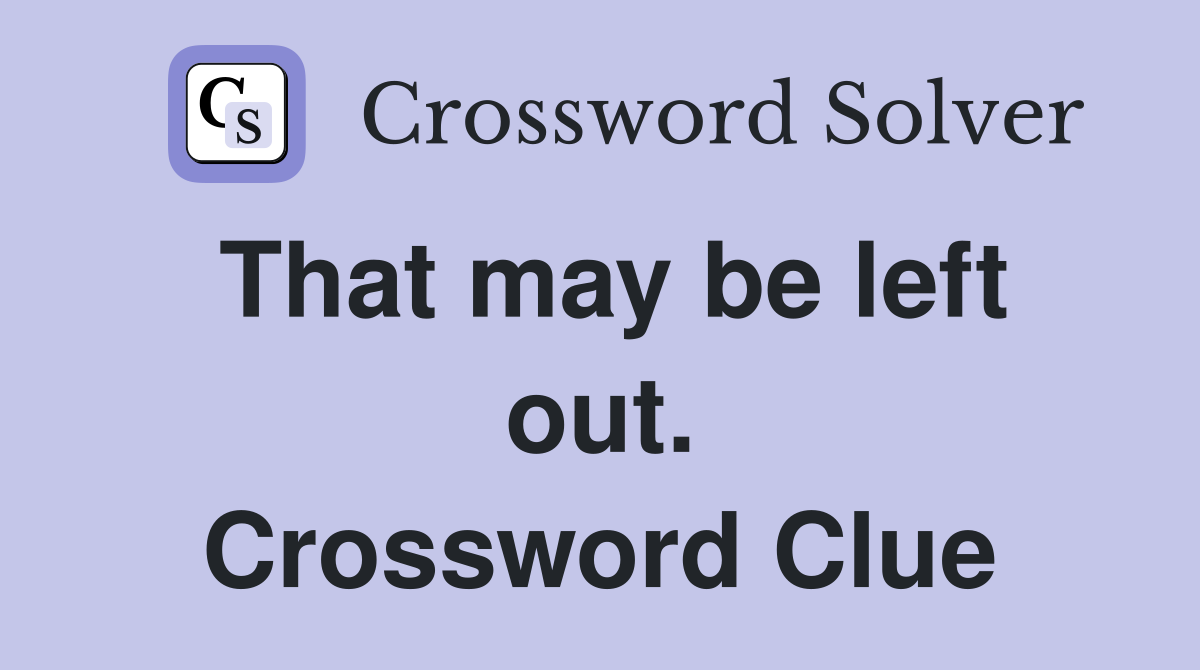 That may be left out. Crossword Clue