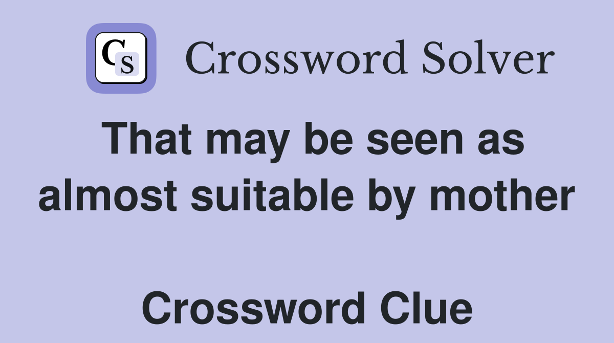 That may be seen as almost suitable by mother  Crossword Clue
