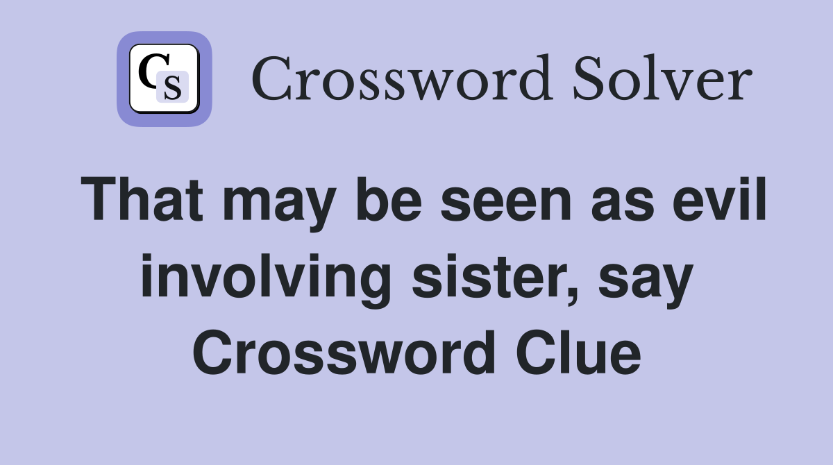 That may be seen as evil involving sister, say Crossword Clue