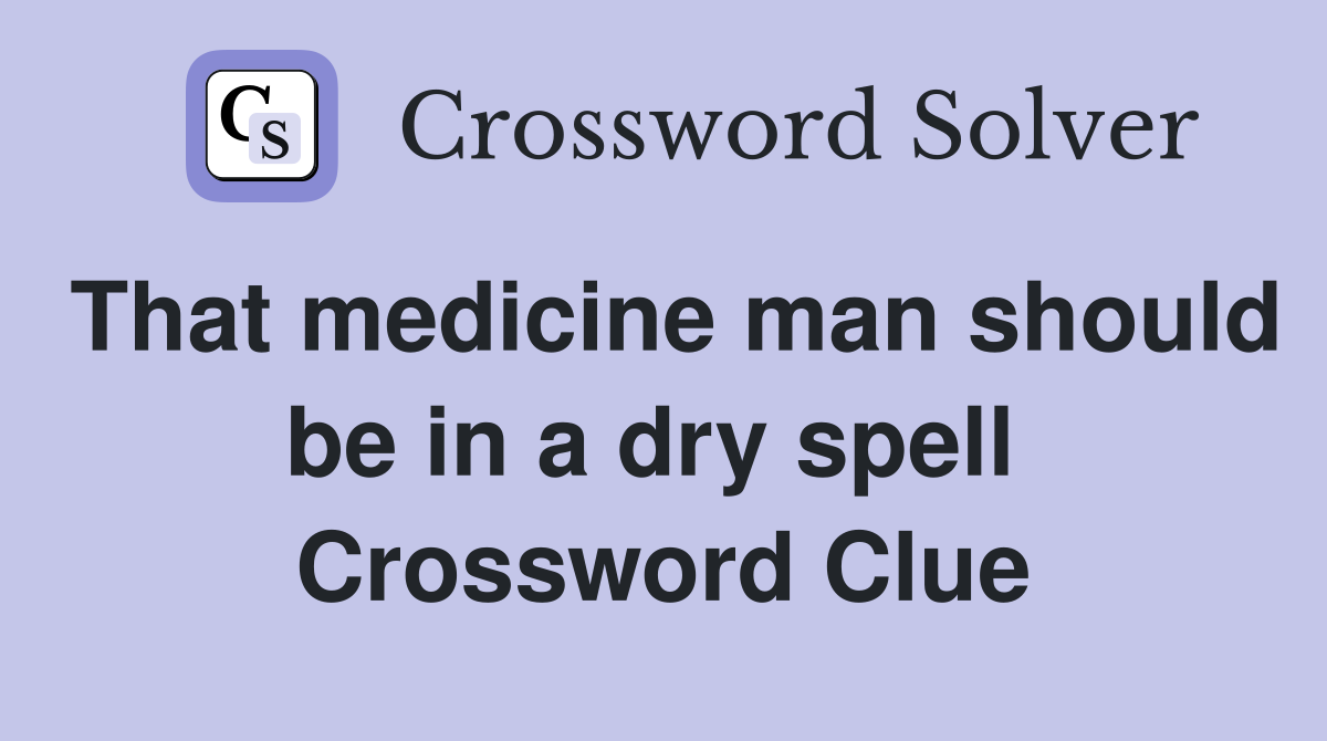 That medicine man should be in a dry spell  Crossword Clue