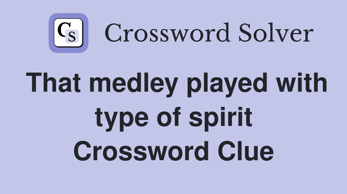 That medley played with type of spirit Crossword Clue