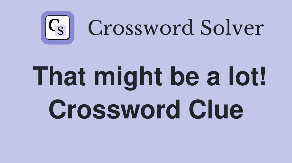 That might be a lot! Crossword Clue
