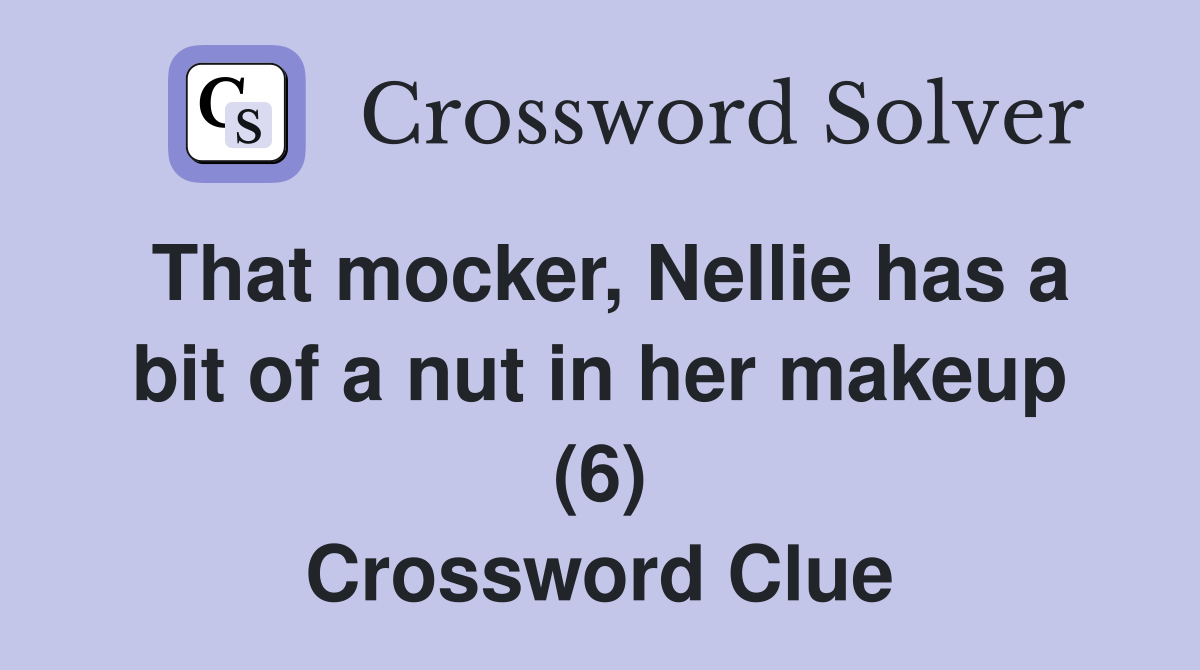 That mocker, Nellie has a bit of a nut in her makeup (6) Crossword Clue