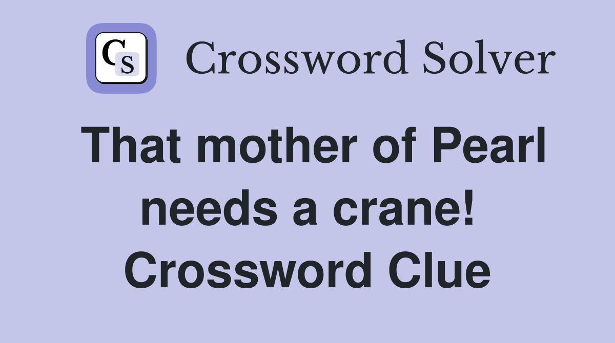 That mother of Pearl needs a crane! Crossword Clue