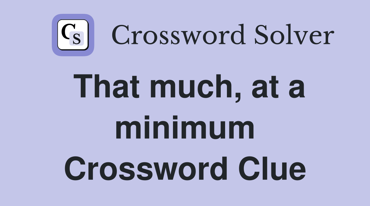 That much, at a minimum Crossword Clue