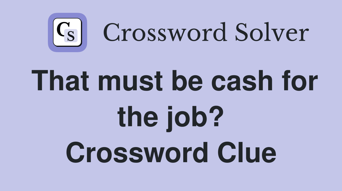 That must be cash for the job? Crossword Clue