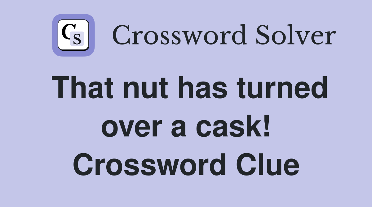 That nut has turned over a cask! Crossword Clue