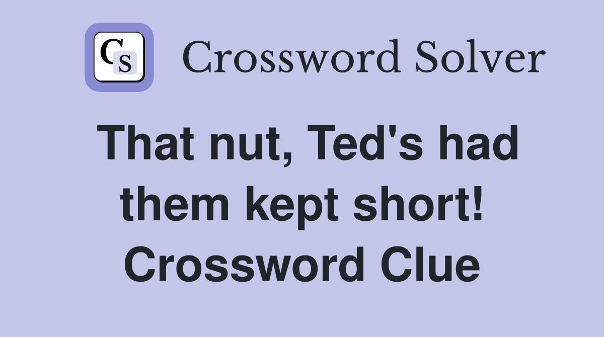 That nut, Ted's had them kept short! Crossword Clue