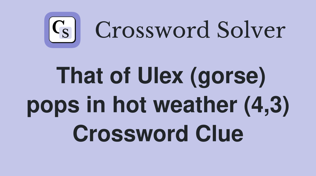 That of Ulex (gorse) pops in hot weather (4,3) Crossword Clue
