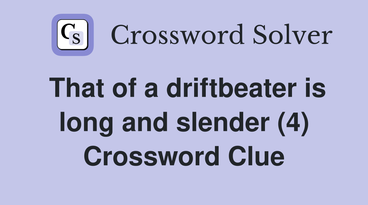That of a driftbeater is long and slender (4) Crossword Clue