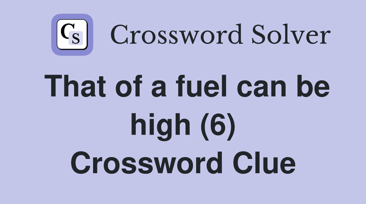 That of a fuel can be high (6) Crossword Clue