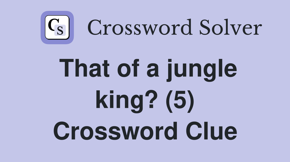 That of a jungle king? (5) Crossword Clue