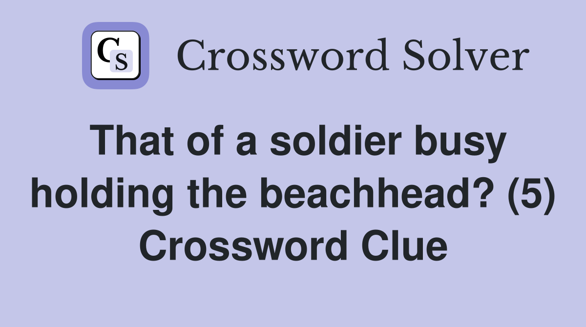 That of a soldier busy holding the beachhead? (5) Crossword Clue
