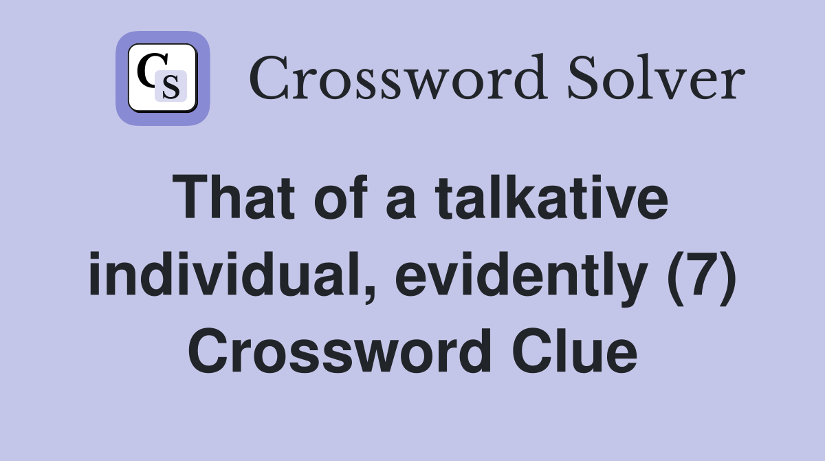 That of a talkative individual, evidently (7) Crossword Clue