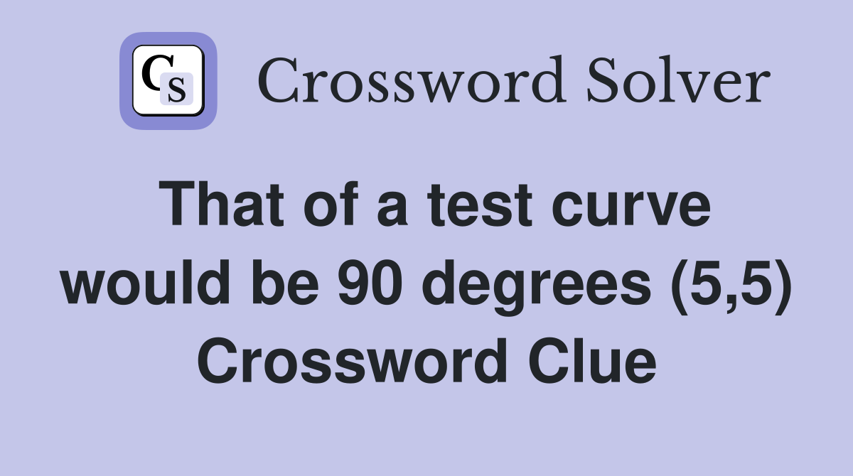 That of a test curve would be 90 degrees (5,5) Crossword Clue