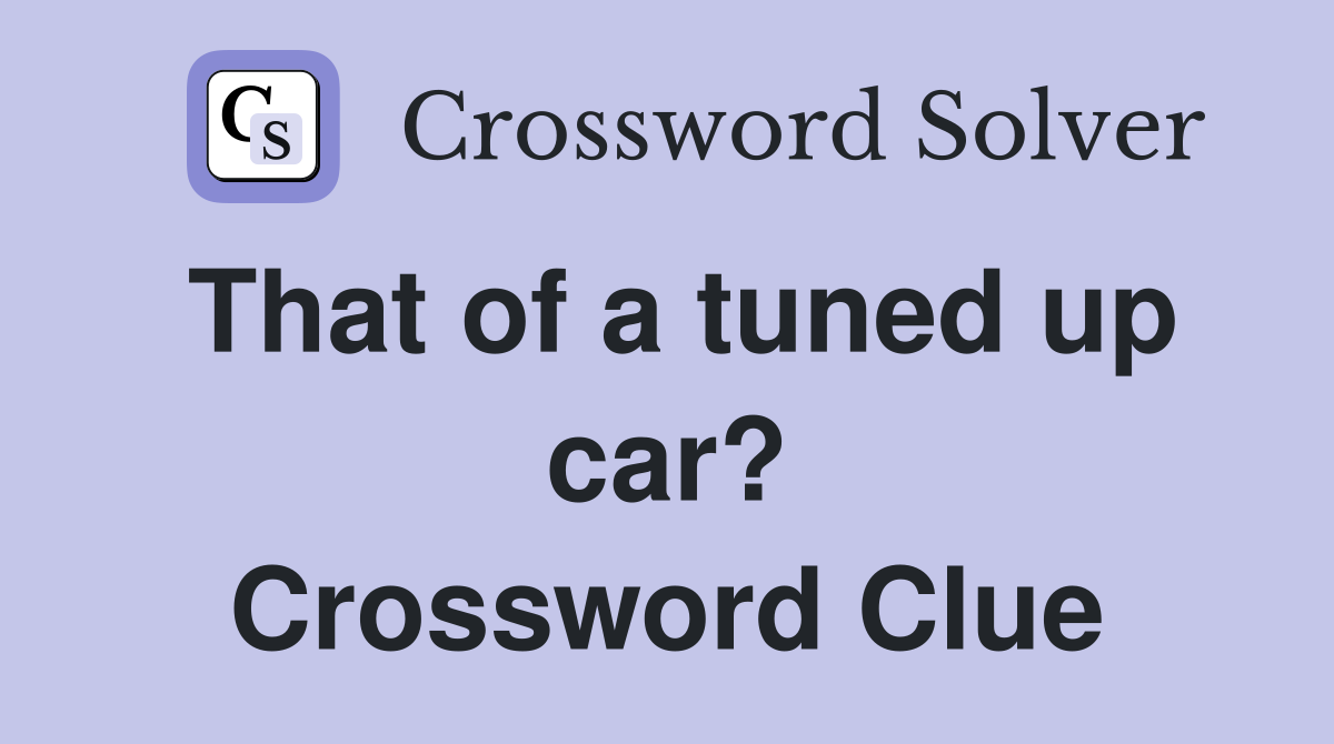 That of a tuned up car? Crossword Clue