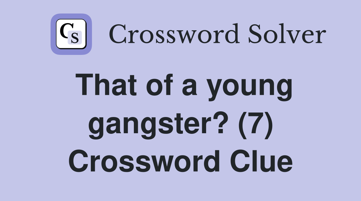 That of a young gangster? (7) Crossword Clue