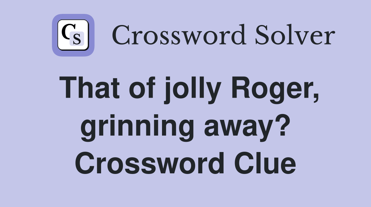 That of jolly Roger, grinning away? Crossword Clue