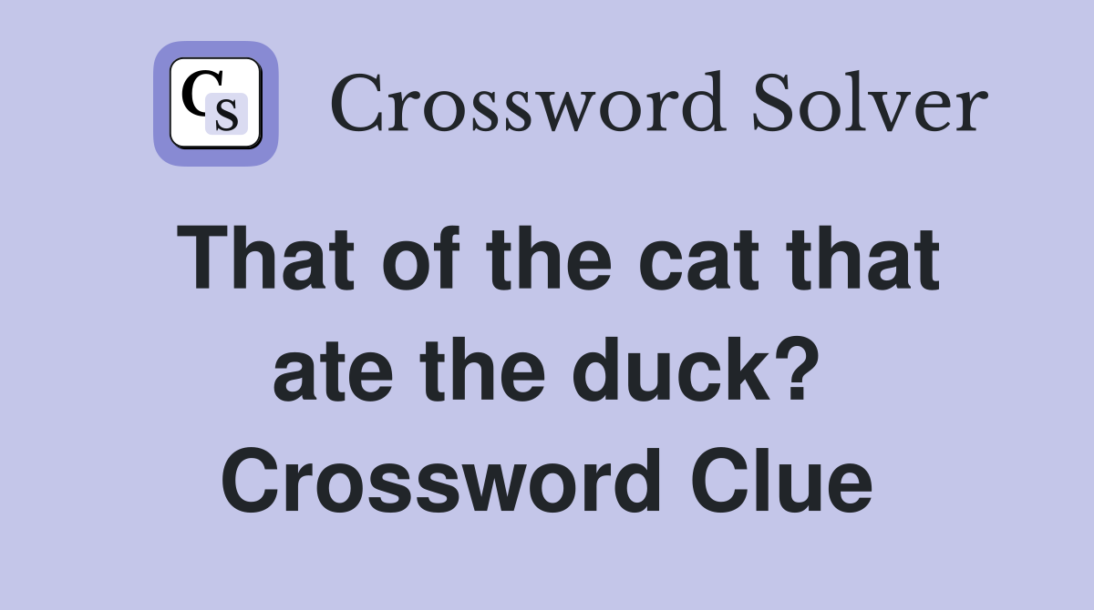 That of the cat that ate the duck? Crossword Clue
