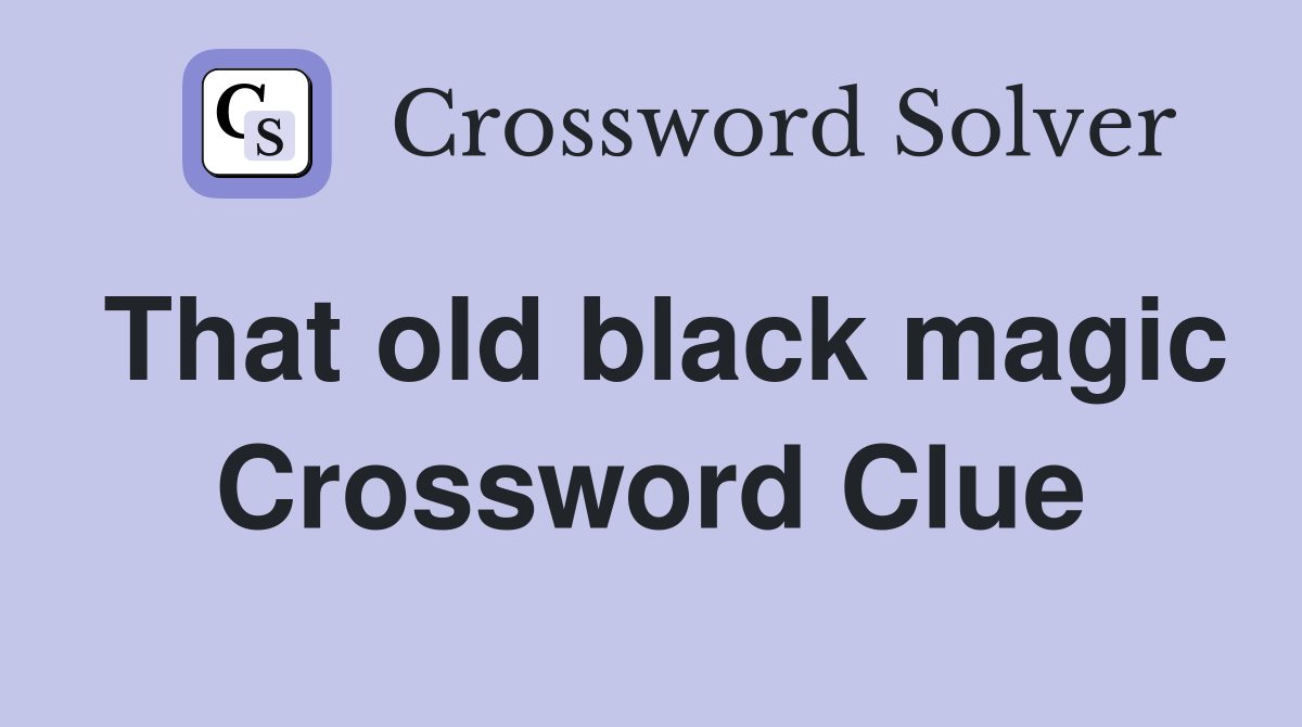 That old black magic Crossword Clue