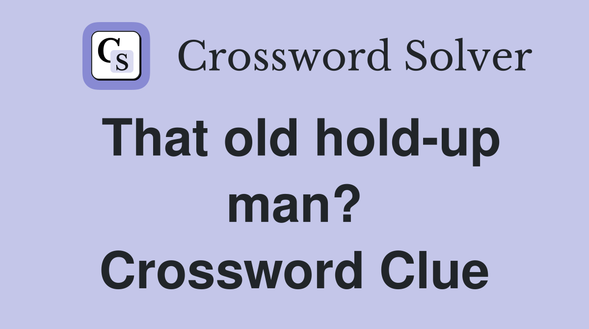 That old hold-up man? Crossword Clue