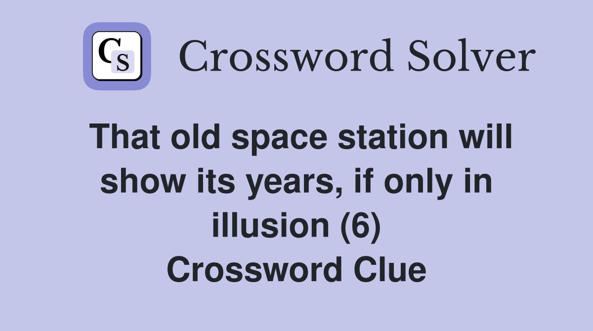 That old space station will show its years, if only in illusion (6) Crossword Clue