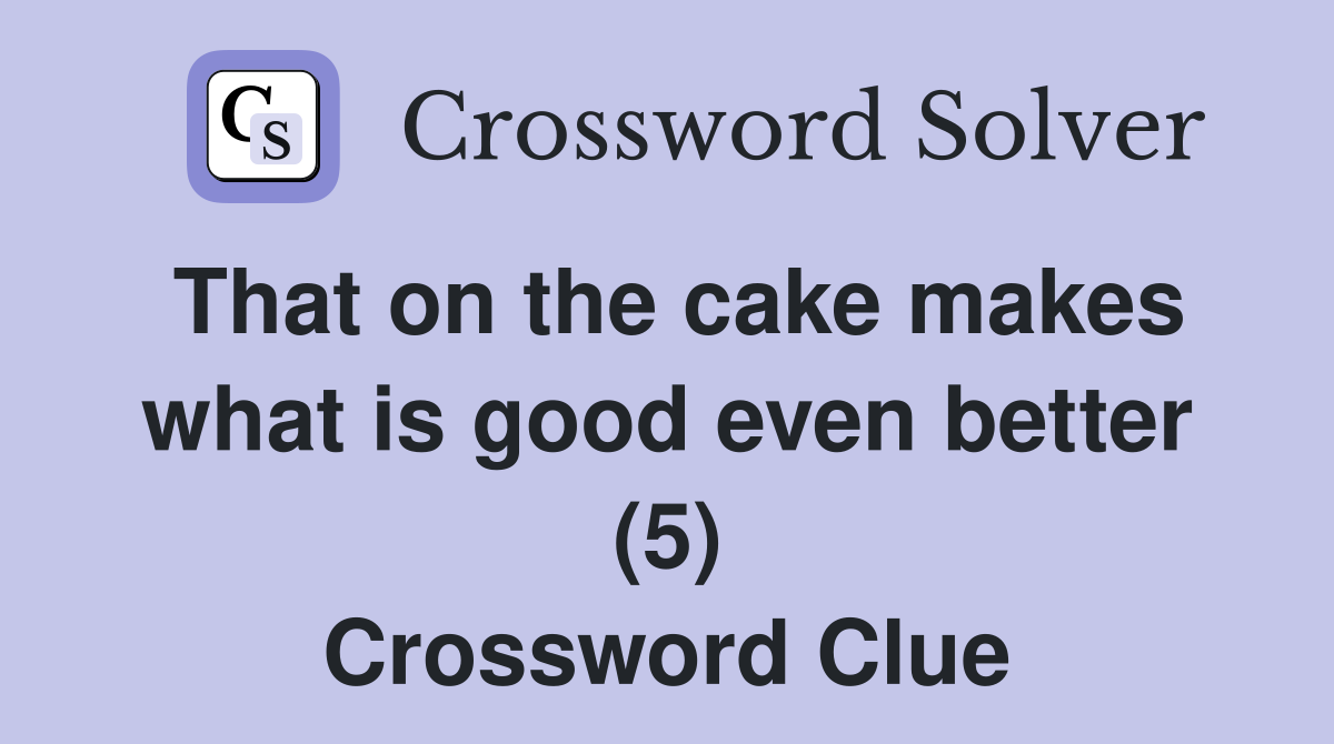 That on the cake makes what is good even better (5) Crossword Clue