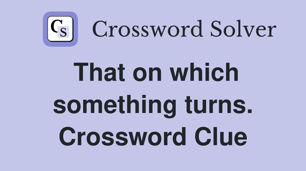 That on which something turns. Crossword Clue