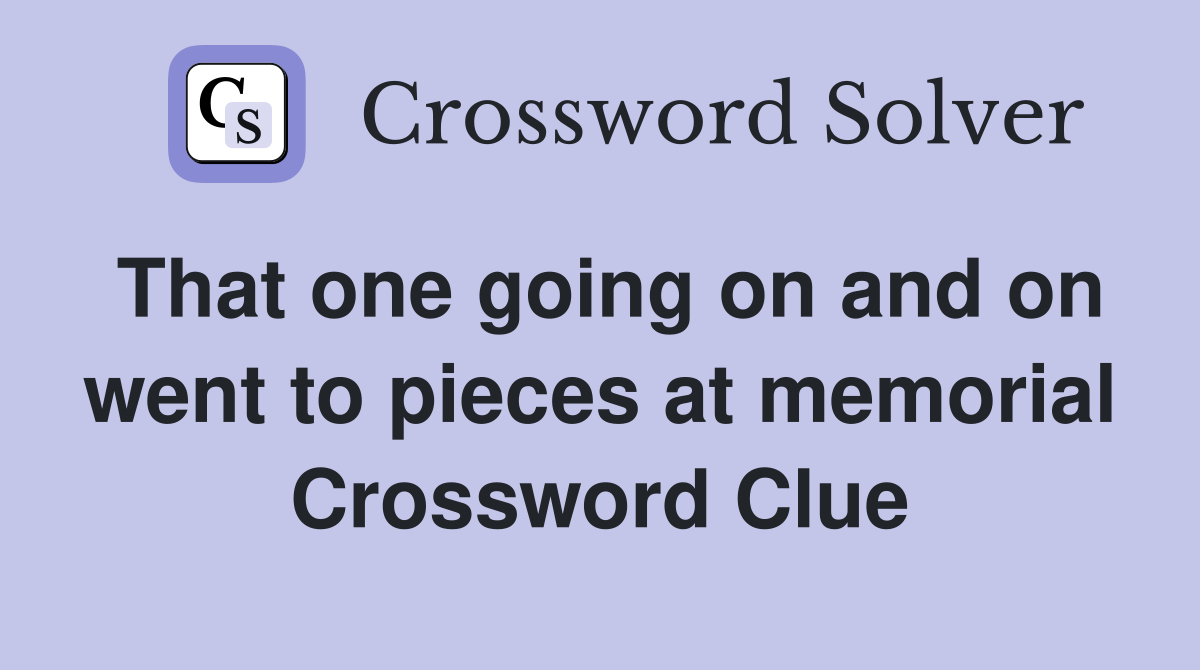 That one going on and on went to pieces at memorial Crossword Clue