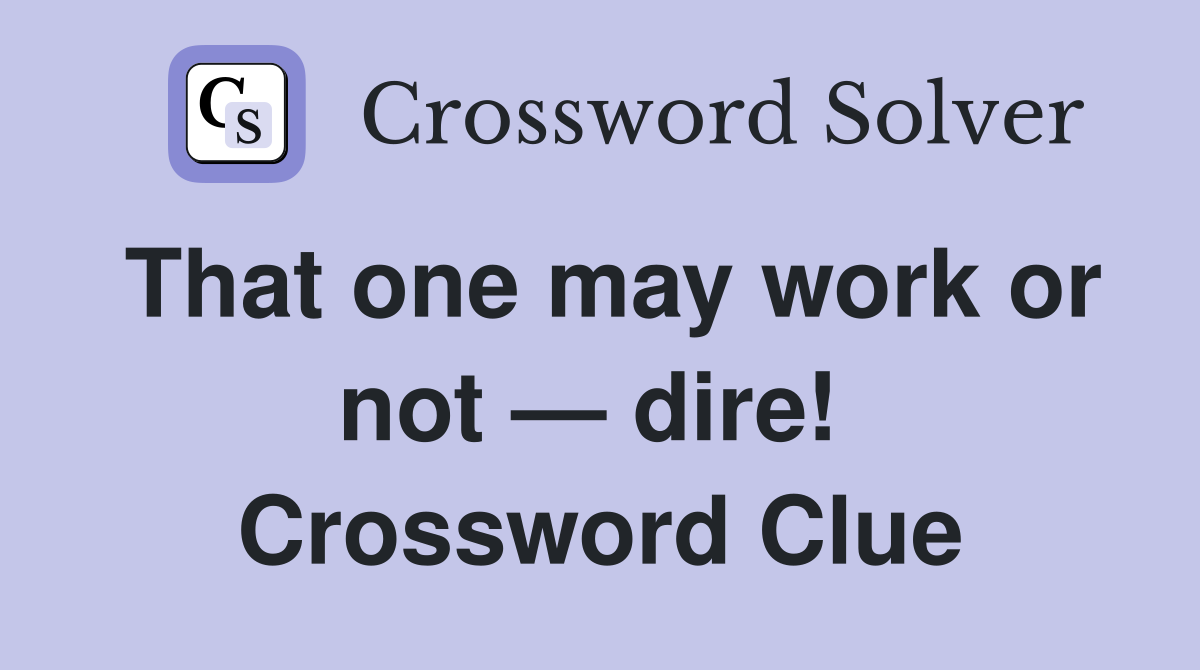 That one may work or not — dire!  Crossword Clue