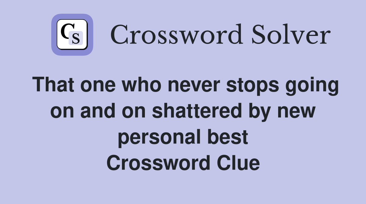 That one who never stops going on and on shattered by new personal best Crossword Clue