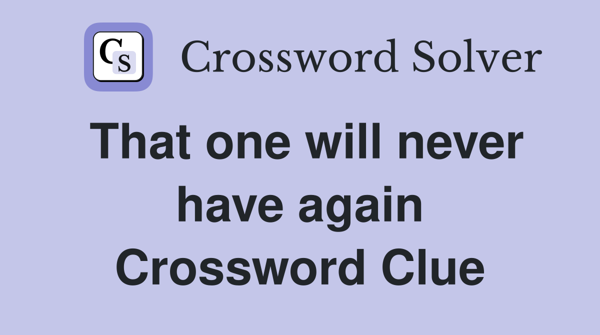 That one will never have again Crossword Clue