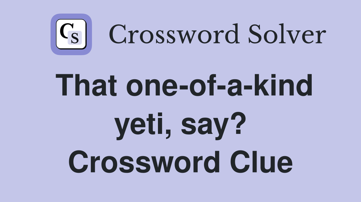 That one-of-a-kind yeti, say? Crossword Clue