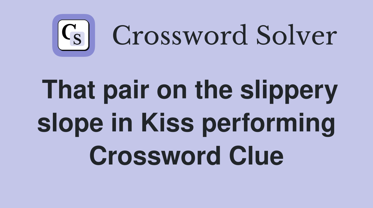 That pair on the slippery slope in Kiss performing Crossword Clue