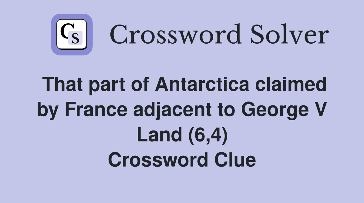 That part of Antarctica claimed by France adjacent to George V Land (6,4) Crossword Clue