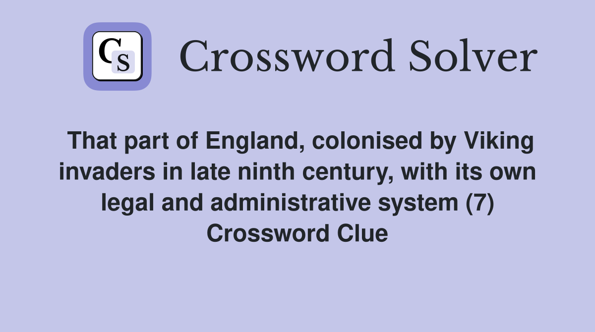 That part of England, colonised by Viking invaders in late ninth century, with its own legal and administrative system (7) Crossword Clue