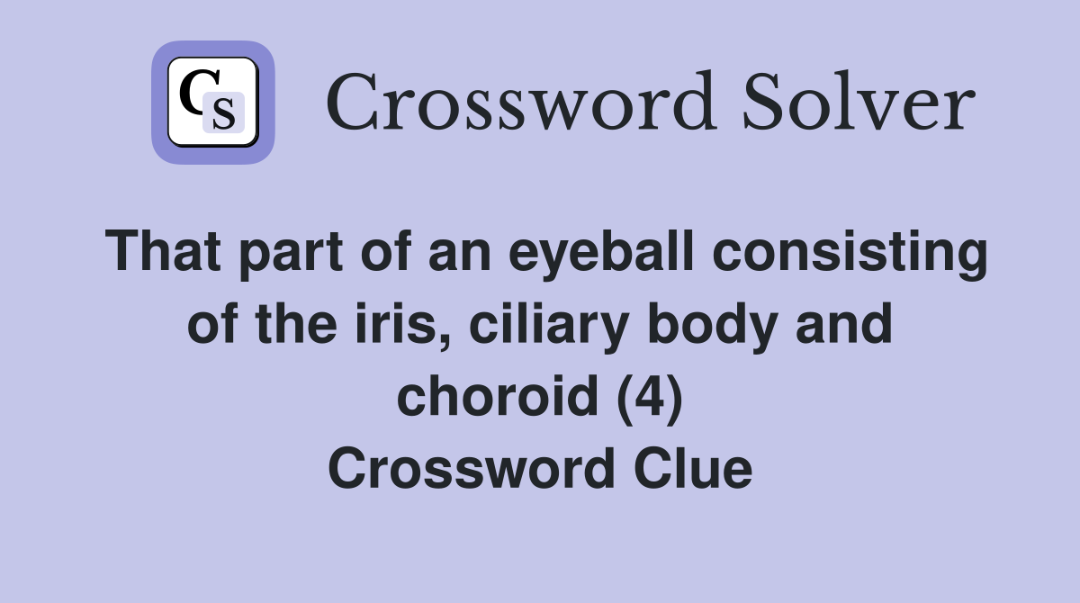 That part of an eyeball consisting of the iris, ciliary body and choroid (4) Crossword Clue