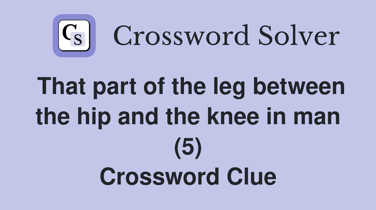 That part of the leg between the hip and the knee in man (5) Crossword Clue