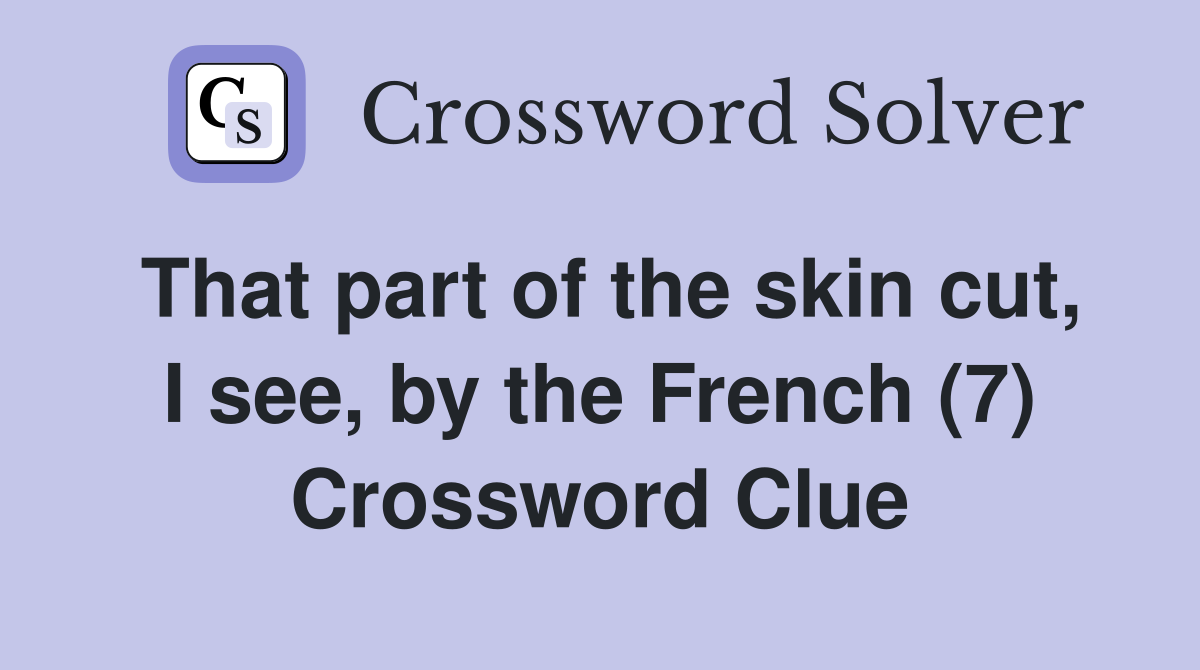 That part of the skin cut, I see, by the French (7) Crossword Clue