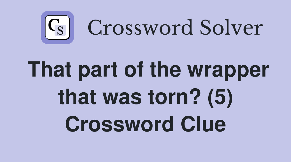 That part of the wrapper that was torn? (5) Crossword Clue