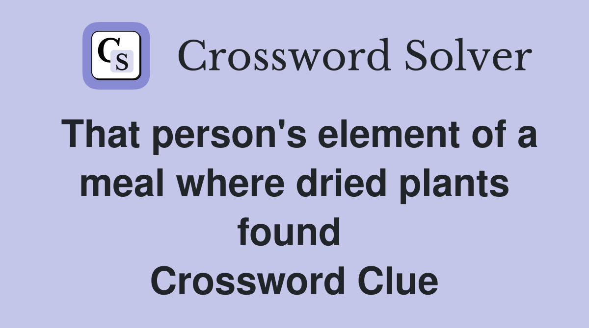 That person's element of a meal where dried plants found  Crossword Clue