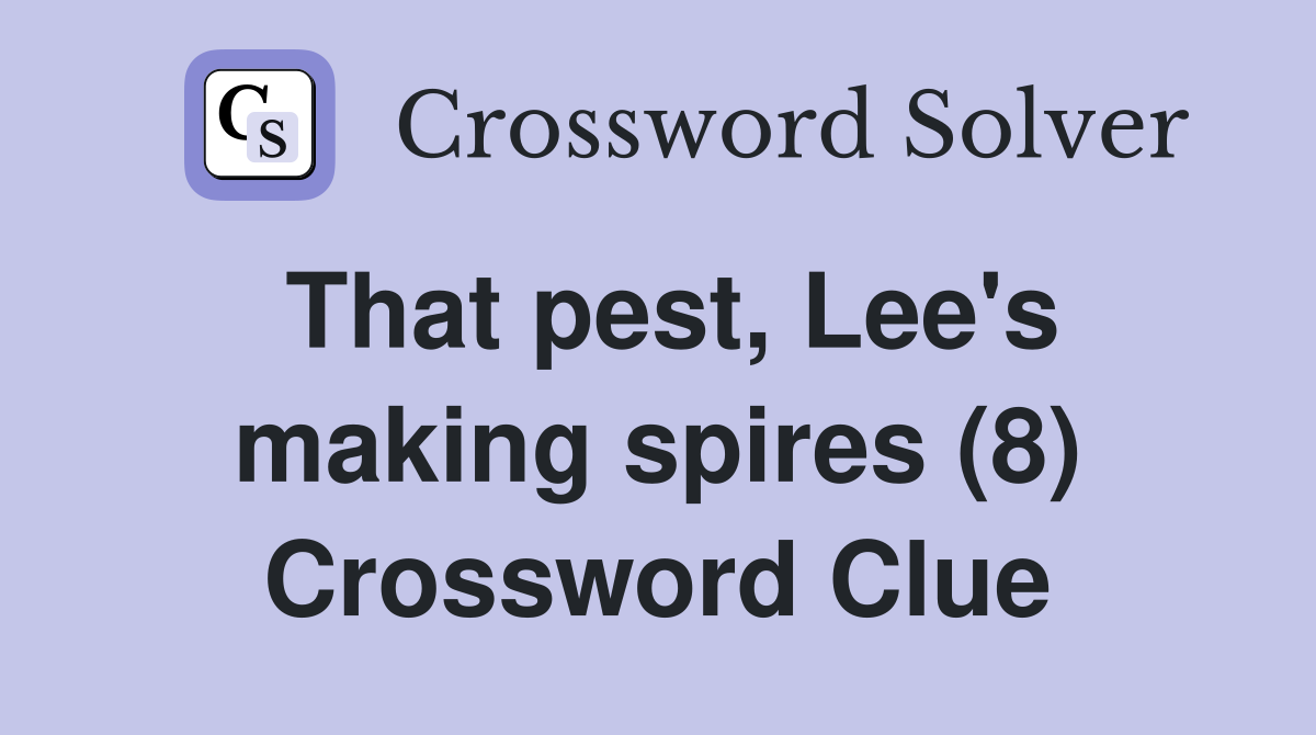 That pest, Lee's making spires (8) Crossword Clue