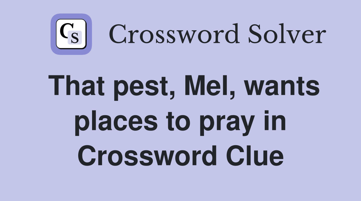 That pest, Mel, wants places to pray in Crossword Clue