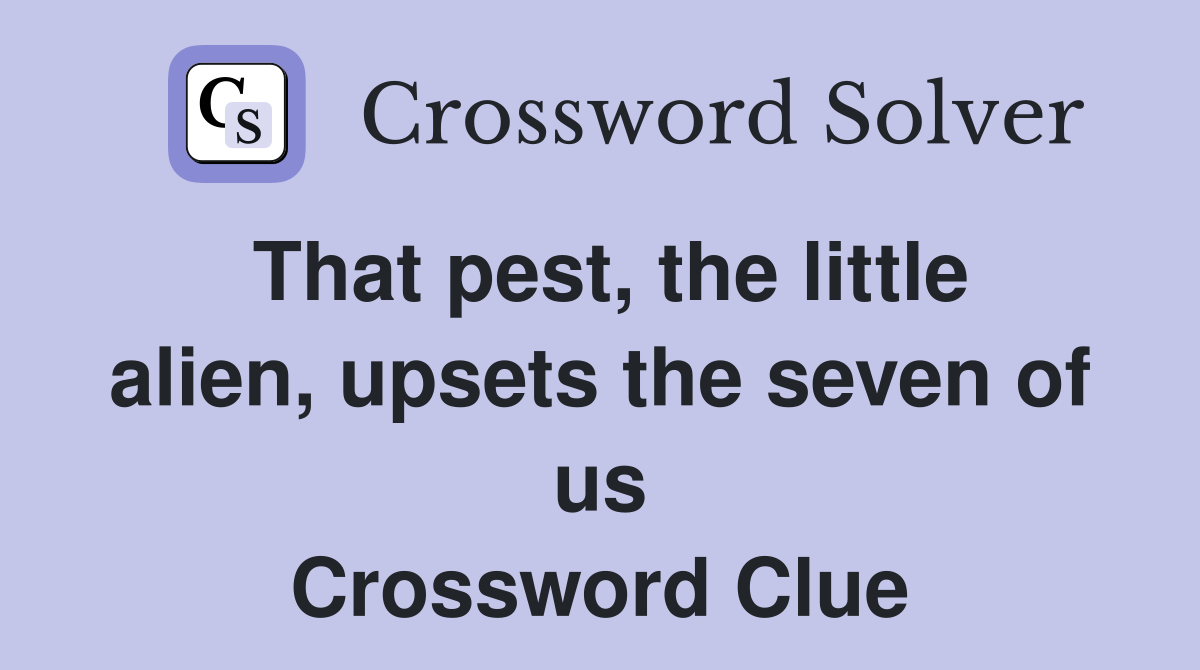 That pest, the little alien, upsets the seven of us Crossword Clue