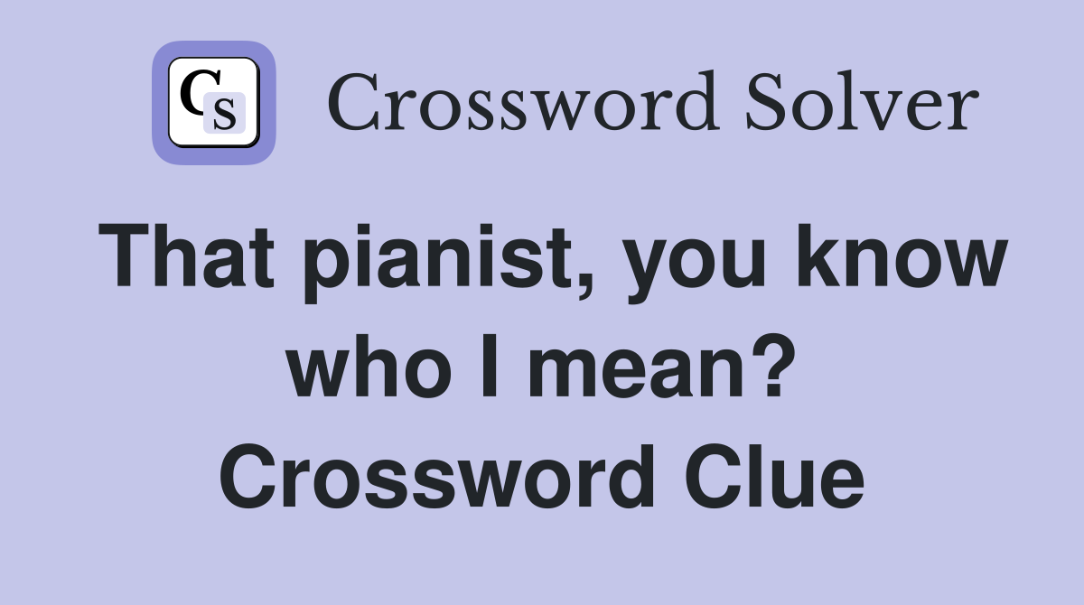 That pianist, you know who I mean? Crossword Clue