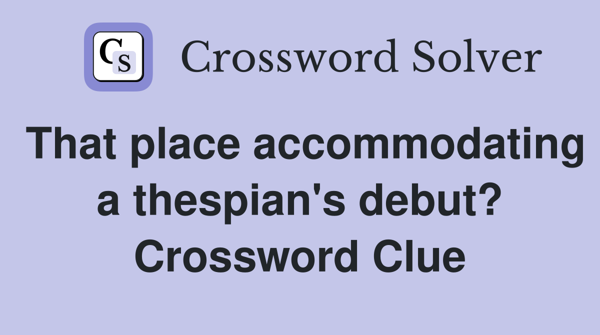 That place accommodating a thespian's debut? Crossword Clue