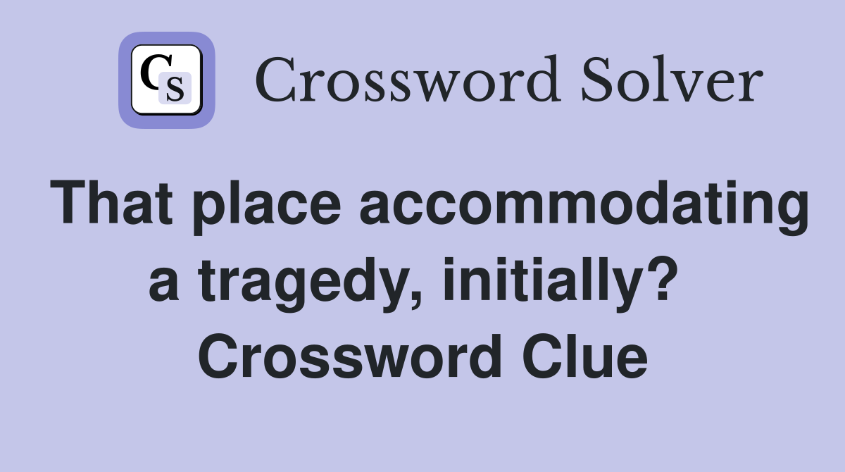That place accommodating a tragedy, initially?  Crossword Clue
