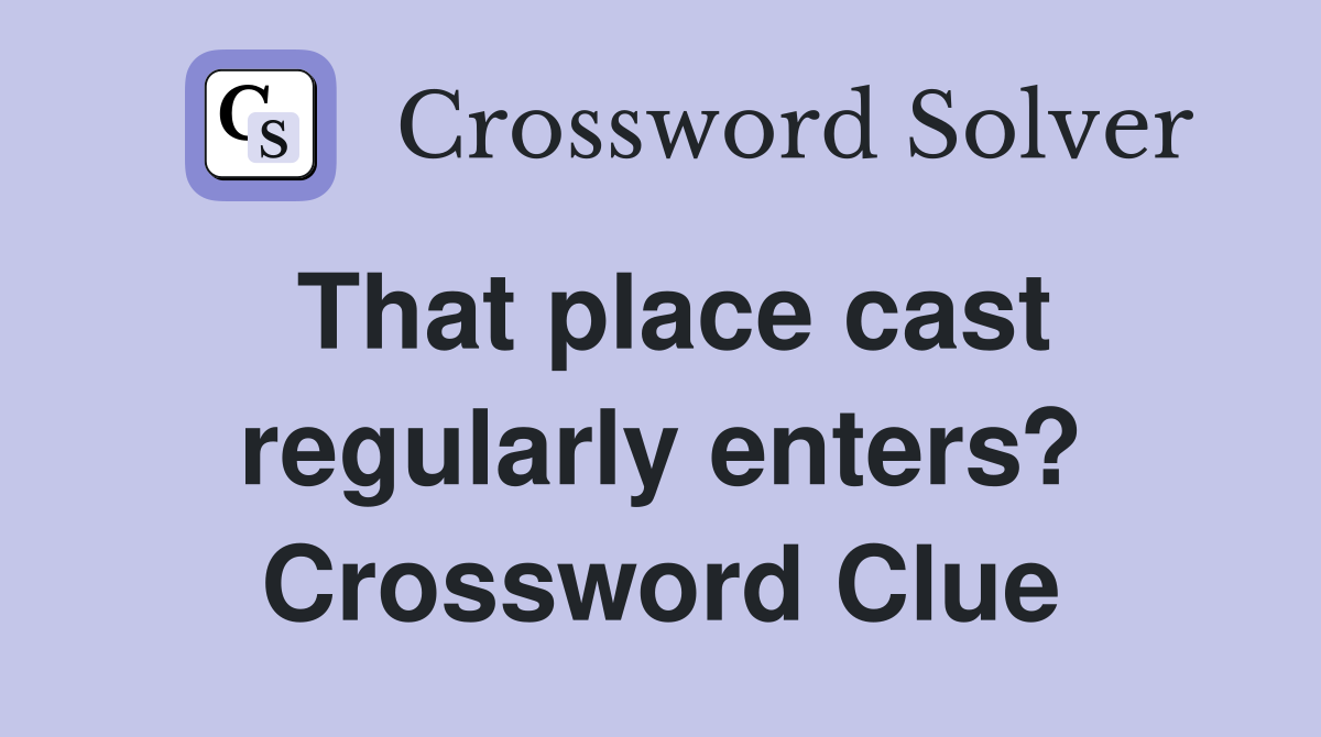 That place cast regularly enters? Crossword Clue