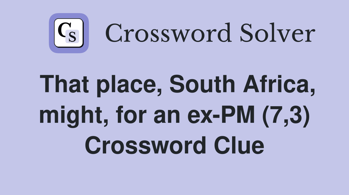 That place, South Africa, might, for an ex-PM (7,3) Crossword Clue